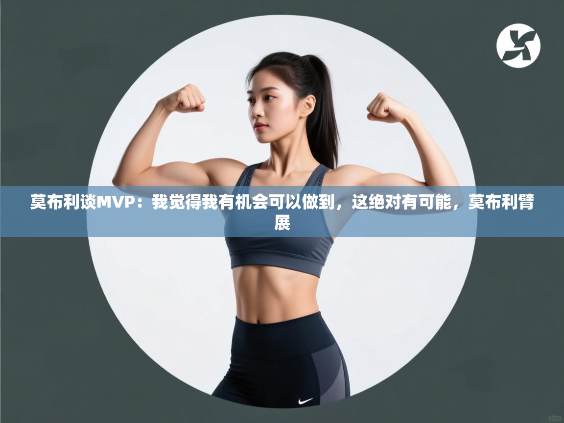 莫布利谈MVP：我觉得我有机会可以做到，这绝对有可能，莫布利臂展