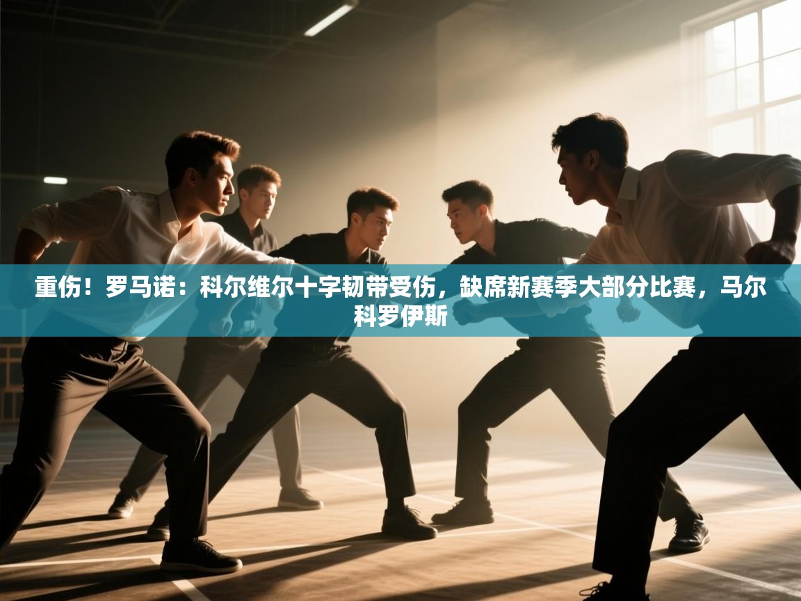 重伤！罗马诺：科尔维尔十字韧带受伤，缺席新赛季大部分比赛，马尔科罗伊斯