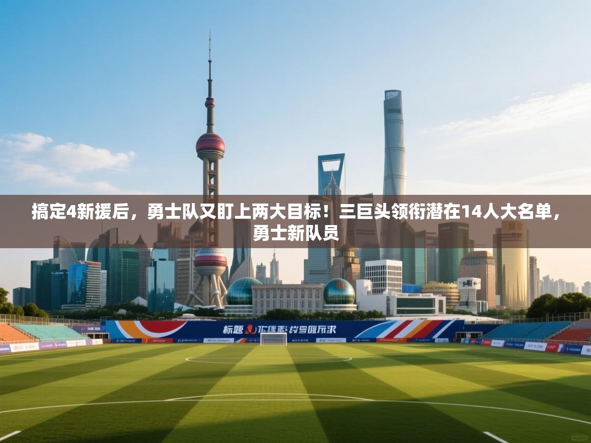 搞定4新援后，勇士队又盯上两大目标！三巨头领衔潜在14人大名单，勇士新队员