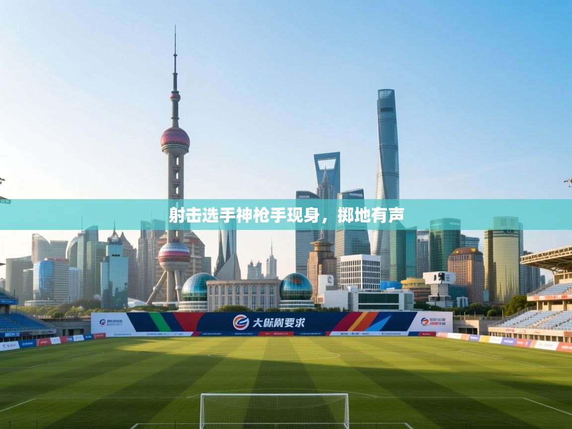 射击选手神枪手现身，掷地有声