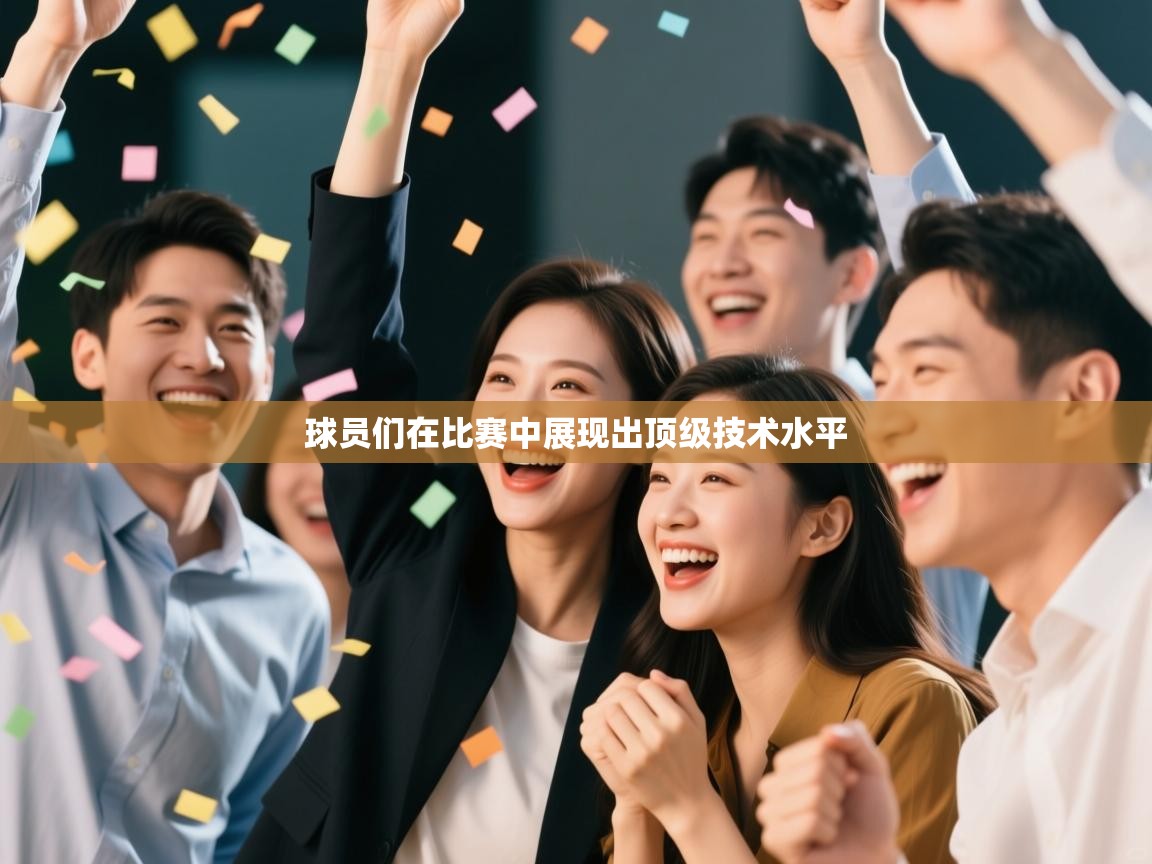 球员们在比赛中展现出顶级技术水平